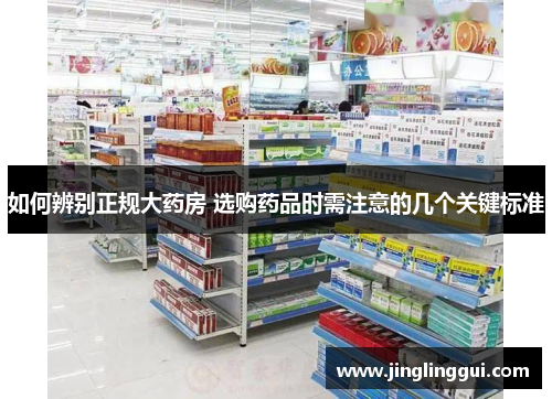如何辨别正规大药房 选购药品时需注意的几个关键标准